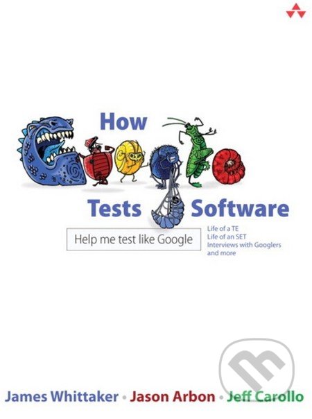 How Google Tests Software - James Whittaker, Jason Arbon, Jeff Carollo, Pearson, 2012