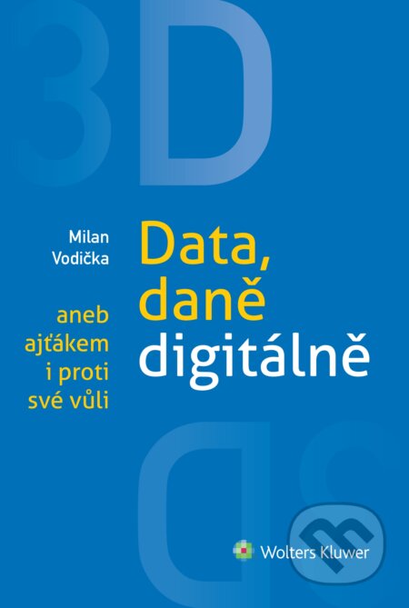 E-kniha: 3D: Data, daně digitálně aneb ajťákem i proti své vůli (Milan Vodička). Wolters Kluwer, 2014