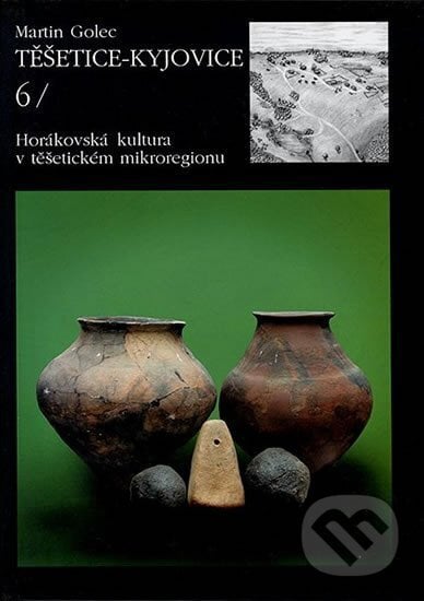 Těšetice – Kyjovice VI. Horákovská kultura v těšetickém mikroregionu - Martin Golec, Muni Press, 2002