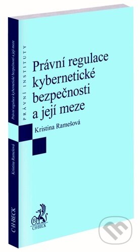 Právní regulace kybernetické bezpečnosti a její meze - Kristina Ramešová, C. H. Beck, 2023