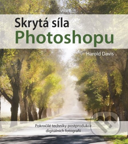 Skrytá síla Photoshopu - Harold Davis, Computer Press, 2015