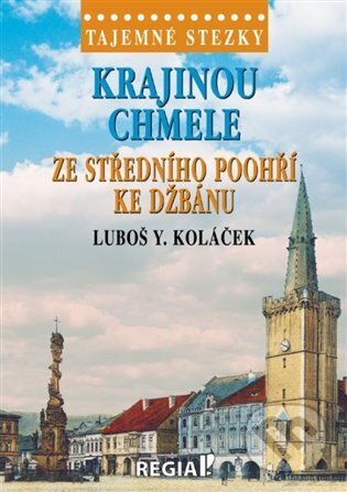 Tajemné stezky - Krajinou chmele ze středního Poohří ke Džbánu - Luboš Y. Koláček, Regia, 2023