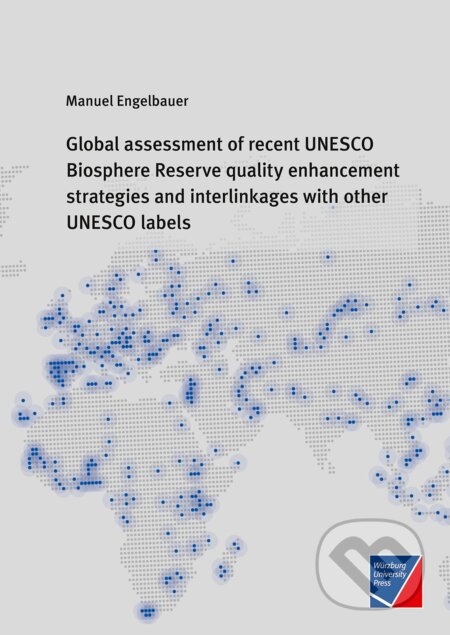 Global assessment of recent UNESCO Biosphere Reserve quality enhancement strategies and interlinkages with other UNESCO labels - Manuel Engelbauer, Würzburg University Press, 2023