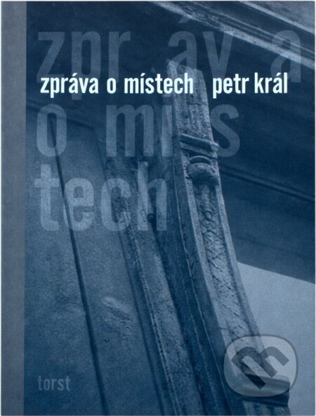 Kniha: Zpráva o místech (Petr Král). Torst, 2008