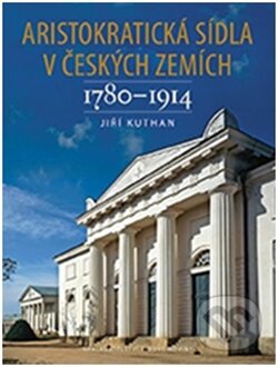 Aristokratická sídla v českých zemích 1780-1914 - Jiří Kuthan, Nakladatelství Lidové noviny, 2014