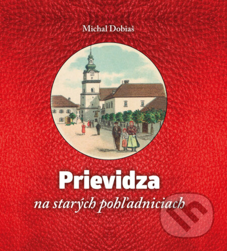 Prievidza na starých pohľadniciach - Michal Dobiaš, Tlačiareň Patria, 2014