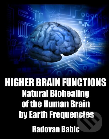 E-kniha: Higher brain functions: Natural biohealing of the human brain by earth frequencies (Radovan Babic). Radovan Babic