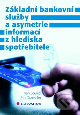 Základní bankovní služby a asymetrie informací z hlediska spotřebitele - Ivan Soukal, Jan Draessler, Grada, 2014