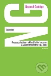 Konzument (Obrazy spotřebitele v reklamě, kritice konzumu a ochraně spotřebitele 1945–1989) - kniha z kategorie Marketing