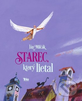 Starec, ktorý lietal - Ján Milčák, Trio Publishing, 2015
