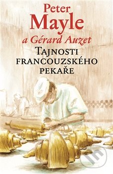 Tajnosti francouzského pekaře - Peter Mayle, Gérard Auzet, Argo, 2015
