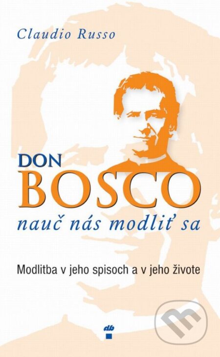 Don Bosco, nauč nás modliť sa (Modlitba v jeho spisoch a v jeho živote) - kniha z kategorie Duchovní život