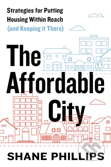 The Affordable City - Shane Phillips, Island Press, 2020