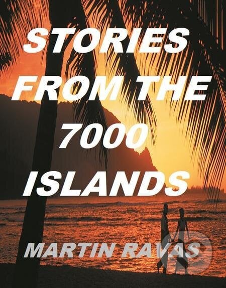 Stories From The 7000 Islands - Martin Ravas, Martin Ravas