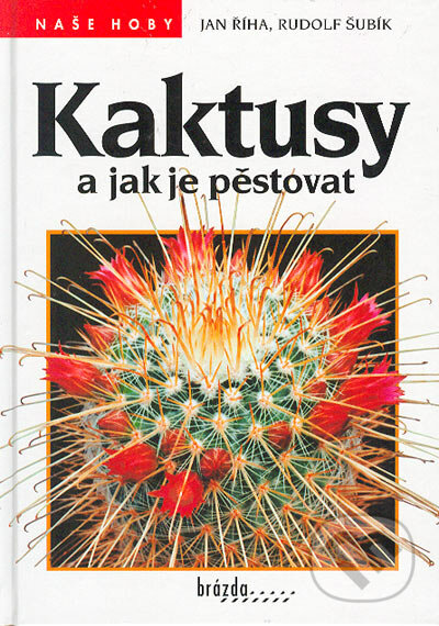 Kaktusy a jak je pěstovat - Jan Říha, Rudolf Šubík, Brázda, 2000