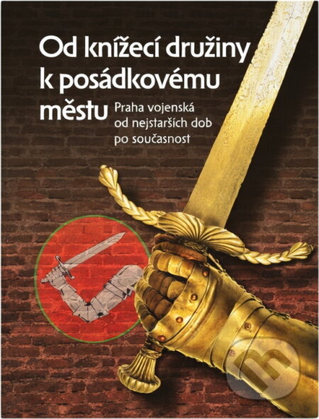 Kniha: Od knížecí družiny k posádkovému městu : Praha vojenská od nejstarších dob po současnost (Jiří Bílek, Karel Straka a Ladislav Čepička). , 2006