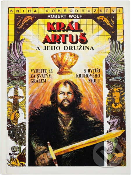 Kniha: Král Artuš a jeho družina : vydejte se za svatým grálem s rytíři Kruhového stolu (Robert Wolf). , 1993