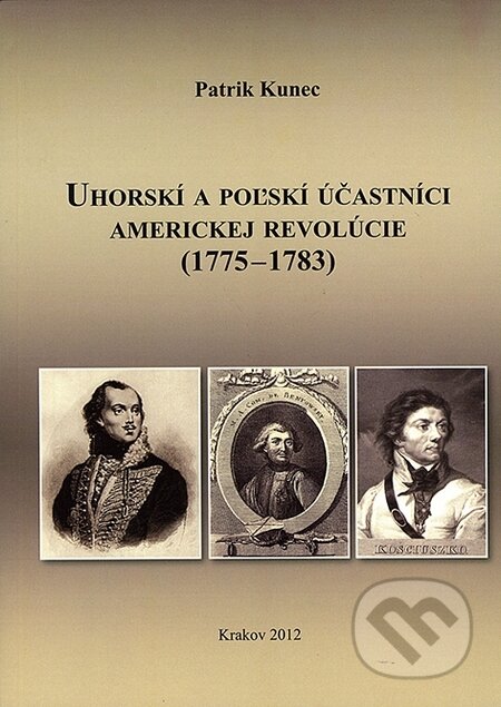 Uhorskí a poľskí účastníci americkej revolúcie (1775 - 1783) - Patrik Kunec, Spolok Slovákov v Poľsku, 2012