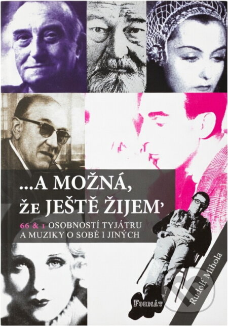 Kniha: --a možná, že ještě žijem' : 66 & 1 osobností tyjátru a muziky o sobě i jiných (Rudolf Mihola). Formát, 2004
