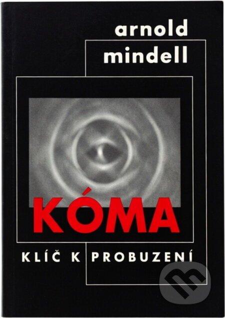 Kniha: Kóma : klíč k probuzení (Arnold Mindell). Nakladatelství Tomáše Janečka, 1994