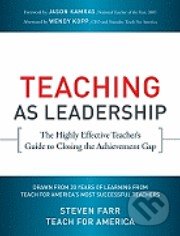 Teaching as Leadership - Wendy Kopp, Steven Farr, Jossey Bass, 2010