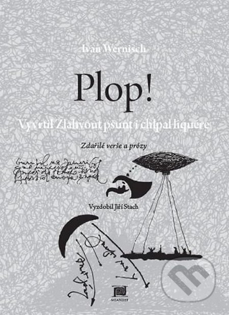 Plop! Vyvrtil Žlahvout pšunt i chlpal liquére - Ivan Wernisch, Meander, 2015