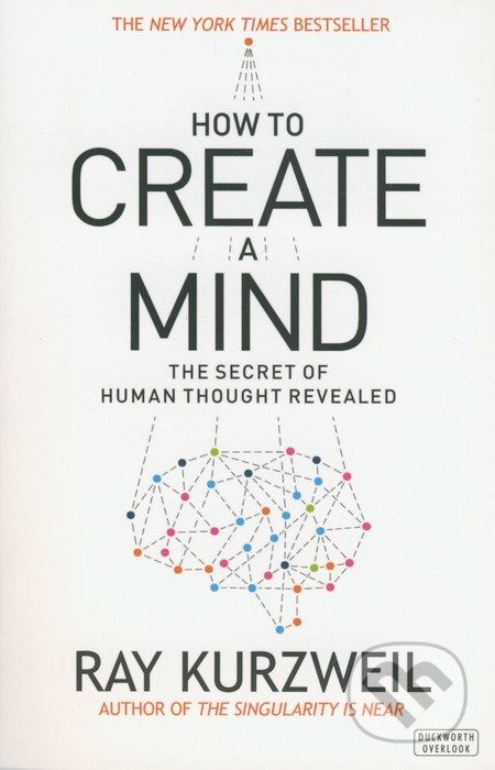 How to Create a Mind - Ray Kurzweil, Duckworth Overlook, 2012