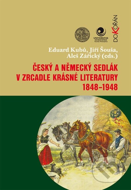 Český a německý sedlák v zrcadle krásné literatury 1848-1948 - Eduard Kubů, Jiří Šouša, Aleš Zářický, Dokořán, 2015