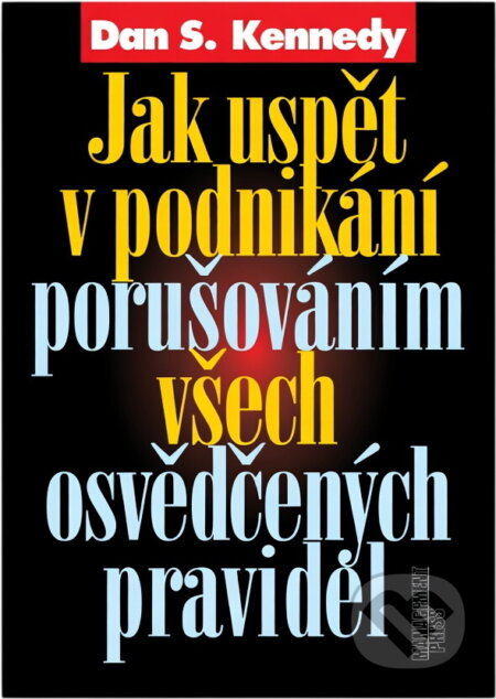 Kniha: Jak uspět v podnikání porušováním všech osvědčených pravidel (Dan S. Kennedy). Management Press, 2000