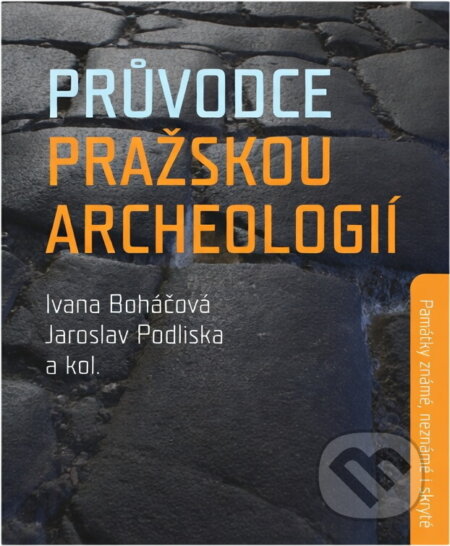Kniha: Průvodce pražskou archeologií : památky známé, neznámé i skryté (Ivana Boháčová, Jaroslav Podliska, Tomasz Cymbalak, Jarmila Čiháková, Zdeněk Dragoun, Jan Hasil, Jan Havrda, Petr Juřina, Vojtěch Kašpar, Filip Laval, Katarína Mašterová, Veronika Staňková, Petr Starec, Miroslava Šmolíková, Michal Tryml a Martin Vyšoh). , 2017