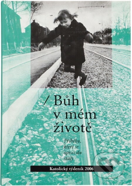 Kniha: Bůh v mém životě : příběhy, které se opravdu staly (Katolický týdeník). Katolický týdeník, 2006