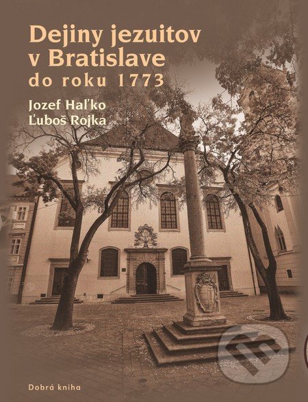 Dejiny jezuitov v Bratislave do roku 1773 - Jozef Haľko, Ľuboš Rojka, Dobrá kniha, 2015