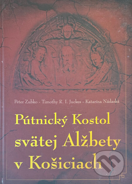 Kniha: Pútnický kostol svätej Alžbety v Košiciach (Peter Zubko, Tim Juckes a Katarína Nádaská). Popradská tlačiareň, 2014