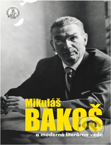 Kniha: Mikuláš Bakoš a moderná literárna veda (Univerzita Konštantína Filozofa). Univerzita Konštantína Filozofa, 2016