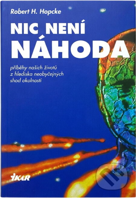 Kniha: Nic není náhoda : příběhy našich životů z hlediska neobyčejných shod okolností (Robert H. Hopcke). Ikar, 1998