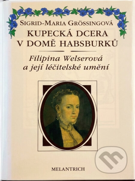Kniha: Kupecká dcera v domě Habsburků : Filipina Welserová a její léčitelské umění (Sigrid-Maria Größing a Vít Vlnas). Melantrich, 1994