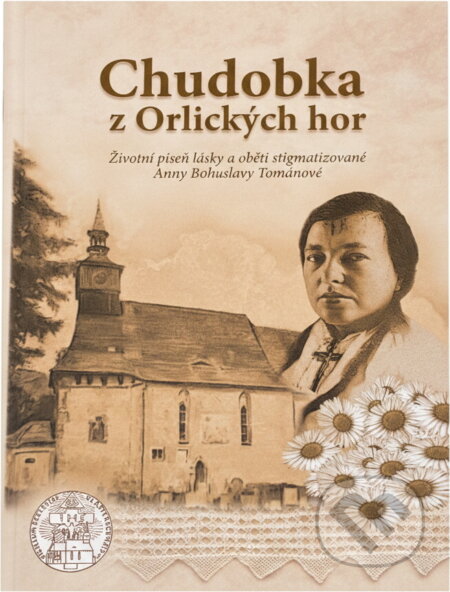Kniha: Chudobka z Orlických hor : životní píseň lásky a oběti stigmatizované Anny Bohuslavy Tomanové (). , 2014