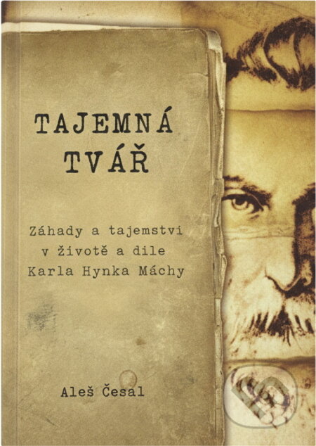 Kniha: Tajemná tvář : záhady a tajemství v životě a díle Karla Hynka Máchy (Aleš Česal). , 2011
