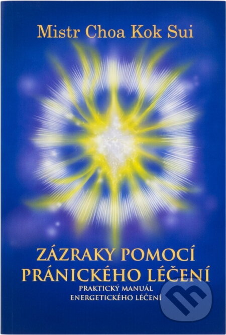 Kniha: Zázraky pomocí pránického léčení : praktický manuál o energetickém léčení : čtvrtá edice (Choa Kok Sui). , 2019