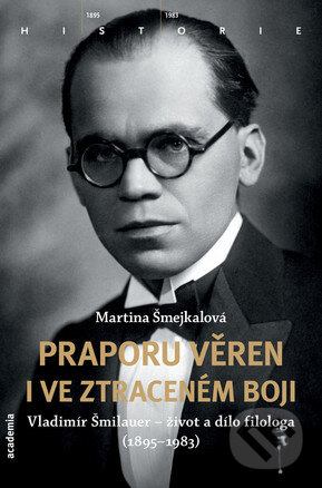 Praporu věren i ve ztraceném boji (Vladimír Šmilauer - život a dílo filologa (1895-1983)) - kniha z kategorie Historie