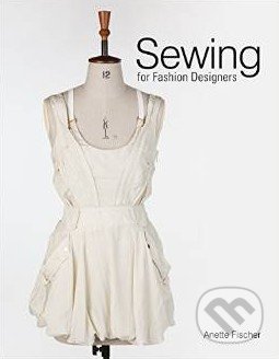 Sewing for Fashion Designers - Anette Fischer, Laurence King Publishing, 2015
