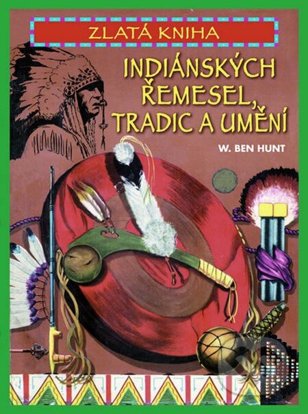 Zlatá kniha indiánských řemesel, tradic a umění - W. Ben Hunt, Pragma, 2015