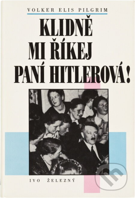 Kniha: Klidně mi říkej paní Hitlerová! : ženy jako okrasa a kamufláž nacistické moci (Volker Elis Pilgrim). Ivo Železný, 1996