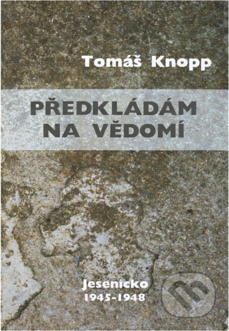 Kniha: Předkládám na vědomí : Jesenicko 1945-1948 (Tomáš Knopp). , 2004