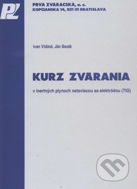 Kurz zvárania v inertných plynoch netaviacou sa elektródou (TIG) - Ivan Vitáloš, Ján Bezák, PRVÁ ZVÁRAČSKÁ,, 2014