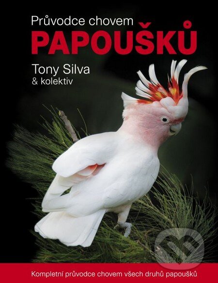Průvodce chovem papoušků - Tony Silva a kolektív, Ján Sojka, 2015