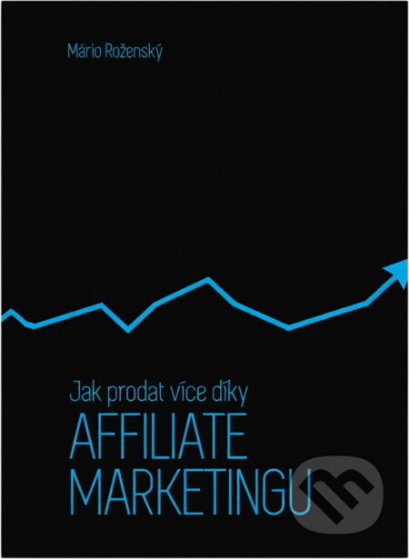 Kniha: Jak prodat více díky affiliate marketingu : využijte všechny výhody affiliate marketingu ve svůj prospěch a vybudujte si armádu obchodníků, kteří budou pracovat za vás (Mário Roženský). Baroque Partners, 2014