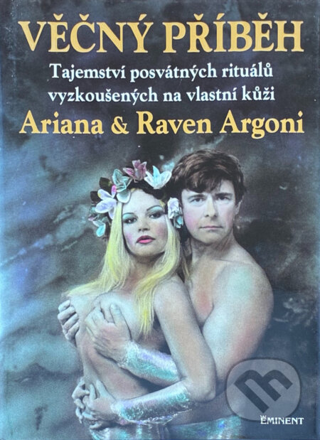 Kniha: Věčný příběh : tajemství posvátných rituálů vyzkoušených na vlastní kůži (Ariana Argoni a Raven Argoni). Eminent, 2000