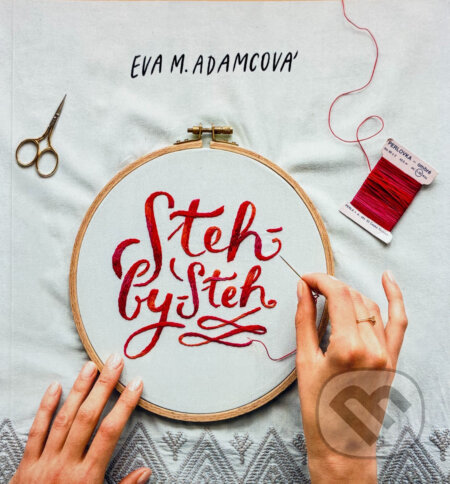 Kniha: Steh-by-steh : moderní výšivka : od základních stehů k prvnímu originálnímu projektu (Eva M. Adamcová). , 2017
