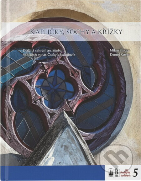 Kniha: Kapličky, sochy a křížky : drobná sakrální architektura na území města Českých Budějovic (Daniel Kovář a Milan Binder). , 2019